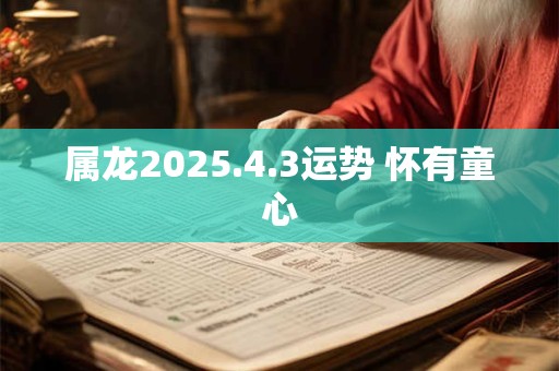 属龙2025.4.3运势 怀有童心