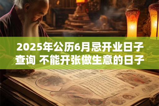 2025年公历6月忌开业日子查询 不能开张做生意的日子