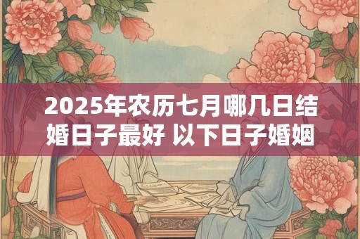 2025年农历七月哪几日结婚日子最好 以下日子婚姻长久