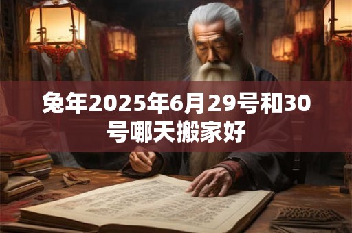 兔年2025年6月29号和30号哪天搬家好