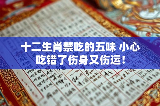 十二生肖禁吃的五味 小心吃错了伤身又伤运! 十二生肖禁吃的五味 小心吃错了伤身又伤运!