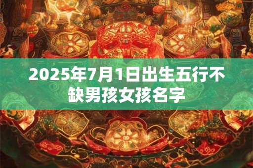2025年7月1日出生五行不缺男孩女孩名字