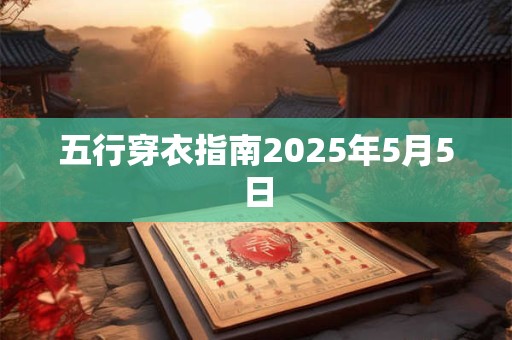五行穿衣指南2025年5月5日