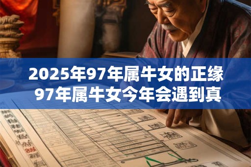 2025年97年属牛女的正缘 97年属牛女今年会遇到真爱吗 2025年97年属牛女的正缘 97年属牛女今年会遇到真爱吗
