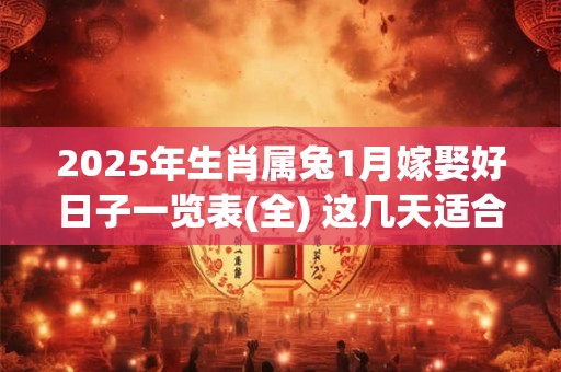 2026年生肖属兔1月嫁娶好日子一览表(全) 这几天适合结婚