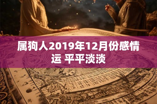 属狗人2019年12月份感情运 平平淡淡