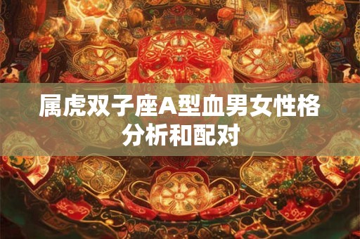 属虎双子座A型血男女性格分析和配对