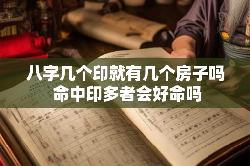 八字几个印就有几个房子吗 命中印多者会好命吗 八字几个印就有几个房子吗 命中印多者会好命吗