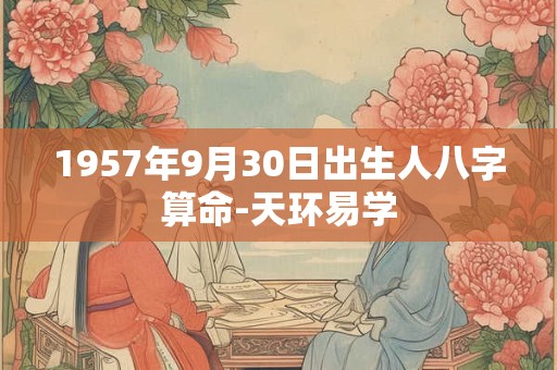 1957年9月30日出生人八字算命-天环易学