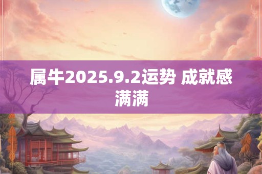 属牛2025.9.2运势 成就感满满