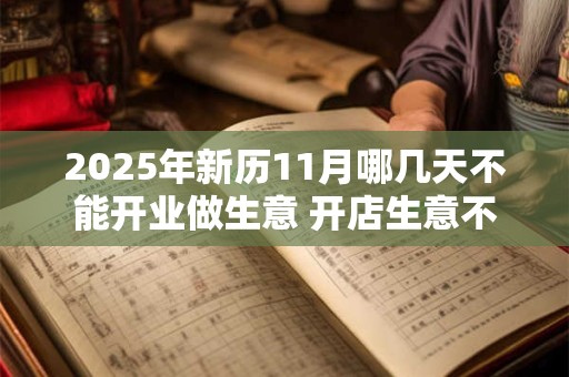 2025年新历11月哪几天不能开业做生意 开店生意不好的日子