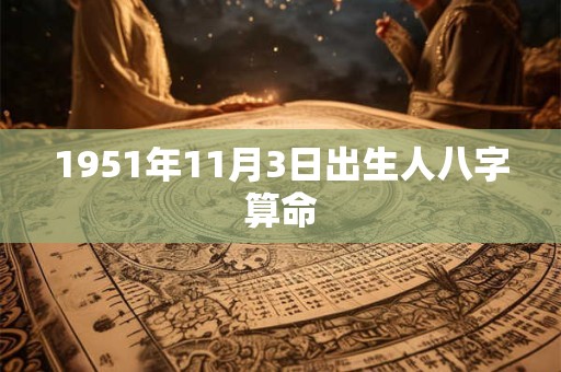 1951年11月3日出生人八字算命 1951年11月3日出生人八字算命