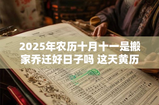 2025年农历十月十一是搬家乔迁好日子吗 这天黄历宜忌
