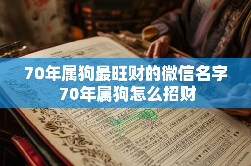 70年属狗最旺财的微信名字 70年属狗怎么招财 70年属狗最旺财的微信名字 70年属狗怎么招财