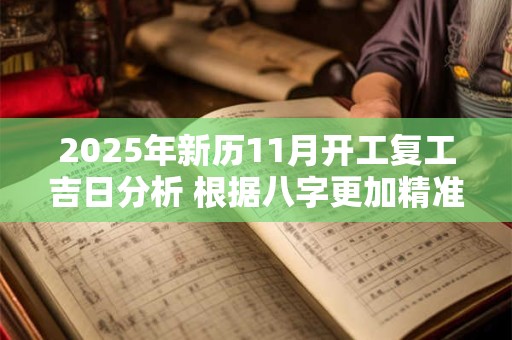 2025年新历11月开工复工吉日分析 根据八字更加精准 2025年新历11月开工复工吉日分析 根据八字更加精准