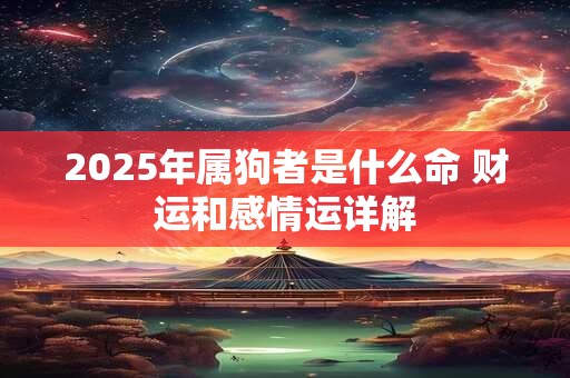 2025年属狗者是什么命 财运和感情运详解 2025年属狗者是什么命 财运和感情运详解