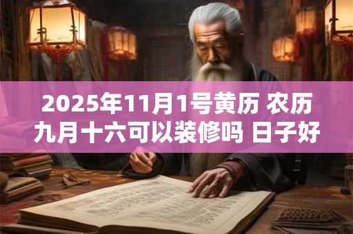 2025年11月1号黄历 农历九月十六可以装修吗 日子好吗