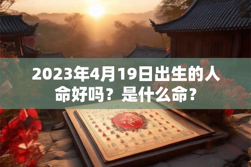 2023年4月19日出生的人命好吗？是什么命？