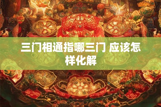 三门相通指哪三门 应该怎样化解