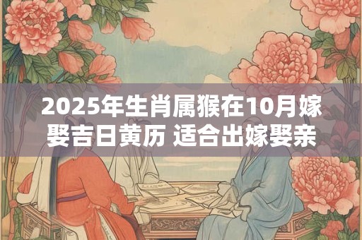 2026年生肖属猴在10月嫁娶吉日黄历 适合出嫁娶亲的好日子