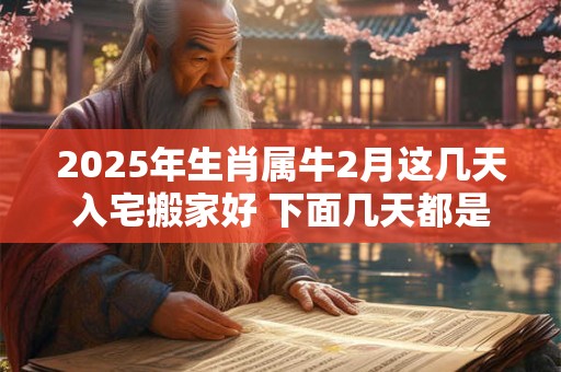 2025年生肖属牛2月这几天入宅搬家好 下面几天都是吉日