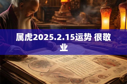 属虎2025.2.15运势 很敬业