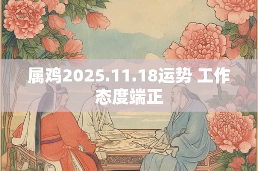 属鸡2025.11.18运势 工作态度端正