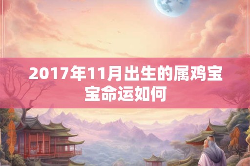 2017年11月出生的属鸡宝宝命运如何 2017年11月出生的属鸡宝宝命运如何
