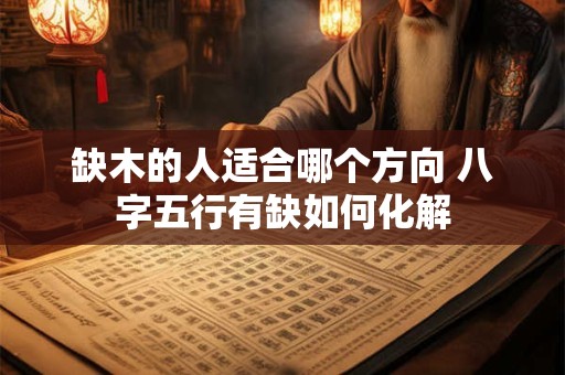 缺木的人适合哪个方向 八字五行有缺如何化解 缺木的人适合哪个方向 八字五行有缺如何化解