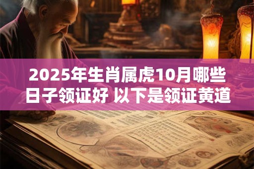 2025年生肖属虎10月哪些日子领证好 以下是领证黄道吉日