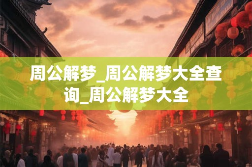 周公解梦_周公解梦大全查询_周公解梦大全