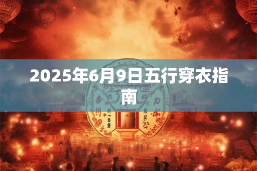 2025年6月9日五行穿衣指南