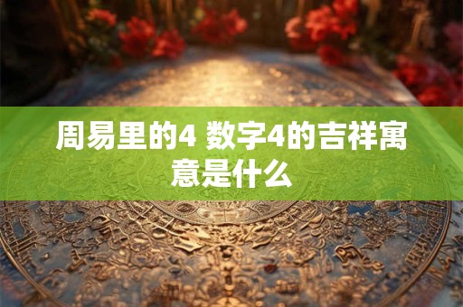周易里的4 数字4的吉祥寓意是什么