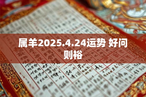 属羊2025.4.24运势 好问则裕