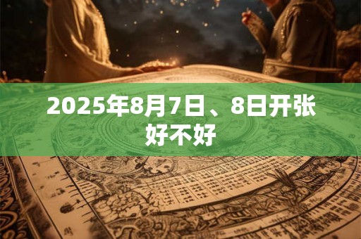 2025年8月7日、8日开张好不好