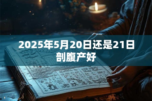 2025年5月20日还是21日剖腹产好