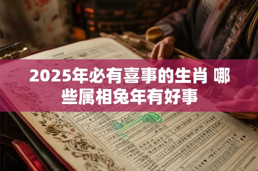 2025年必有喜事的生肖 哪些属相兔年有好事