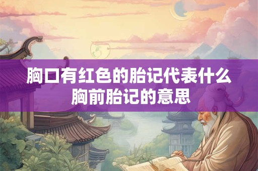 胸口有红色的胎记代表什么 胸前胎记的意思