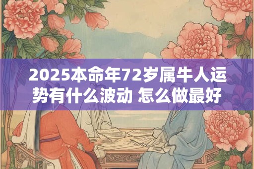 2025本命年72岁属牛人运势有什么波动 怎么做最好