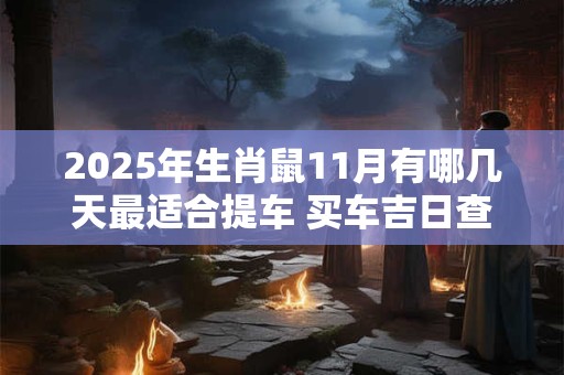 2025年生肖鼠11月有哪几天最适合提车 买车吉日查询