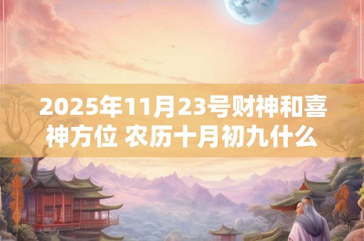 2025年11月23号财神和喜神方位 农历十月初九什么时辰吉
