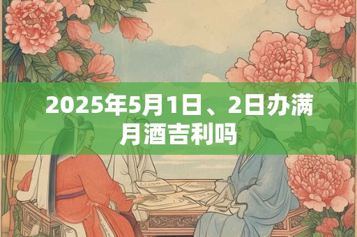 2025年5月1日、2日办满月酒吉利吗