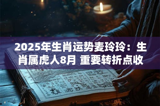 2025年生肖运势麦玲玲：生肖属虎人8月 重要转折点收入增加