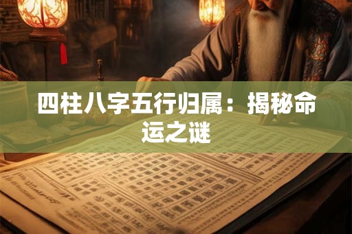 四柱八字五行归属：揭秘命运之谜
