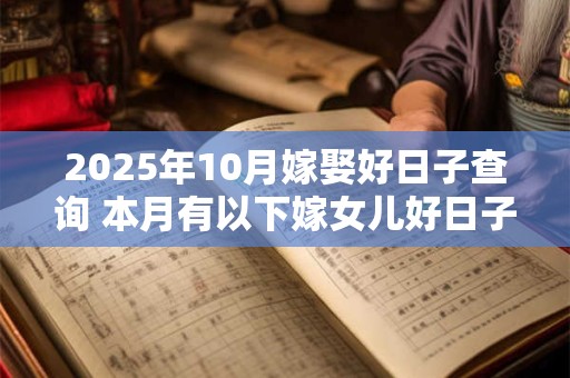 2025年10月嫁娶好日子查询 本月有以下嫁女儿好日子