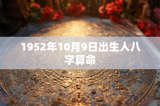 1952年10月9日出生人八字算命