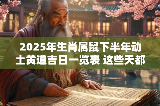 2025年生肖属鼠下半年动土黄道吉日一览表 这些天都不错