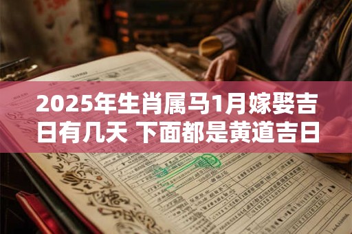 2025年生肖属马1月嫁娶吉日有几天 下面都是黄道吉日