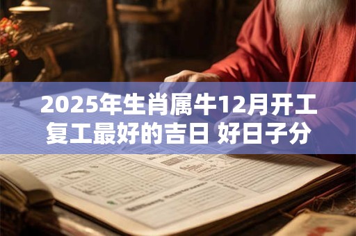 2025年生肖属牛12月开工复工最好的吉日 好日子分析