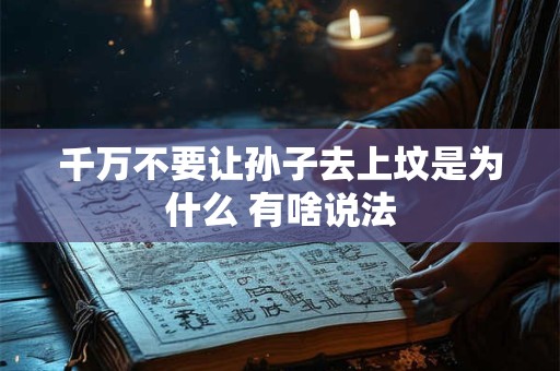 千万不要让孙子去上坟是为什么 有啥说法 千万不要让孙子去上坟是为什么 有啥说法